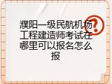 濮阳一级民航机场工程建造师考试在哪里可以报名怎么报
