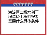 海淀区二级水利工程造价工程师报考需要什么具体条件