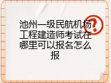 池州一级民航机场工程建造师考试在哪里可以报名怎么报