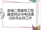 宣城二级建筑工程建造师证书考试通过后怎么找工作