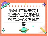 马鞍山二级安装工程造价工程师考试报名流程及考试内容