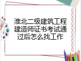 淮北二级建筑工程建造师证书考试通过后怎么找工作