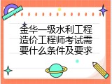 金华一级水利工程造价工程师考试需要什么条件及要求