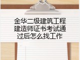 金华二级建筑工程建造师证书考试通过后怎么找工作