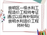 崇明区一级水利工程造价工程师考证通过以后有补贴吗(崇明水利造价工程师补贴)