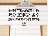 开封二级消防工程师分级别吗？各个级别报考条件有哪些