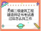 无锡二级建筑工程建造师证书考试通过后怎么找工作