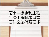 南京一级水利工程造价工程师考试需要什么条件及要求