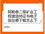 阿勒泰二级矿业工程建造师证书电子版在哪下载怎么下