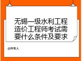 无锡一级水利工程造价工程师考试需要什么条件及要求