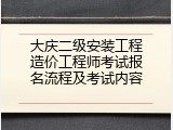 大庆二级安装工程造价工程师考试报名流程及考试内容