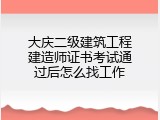 大庆二级建筑工程建造师证书考试通过后怎么找工作