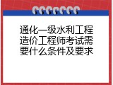 通化一级水利工程造价工程师考试需要什么条件及要求