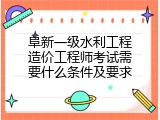 阜新一级水利工程造价工程师考试需要什么条件及要求