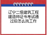 辽宁二级建筑工程建造师证书考试通过后怎么找工作