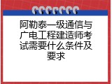 阿勒泰一级通信与广电工程建造师考试需要什么条件及要求