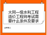 大同一级水利工程造价工程师考试需要什么条件及要求
