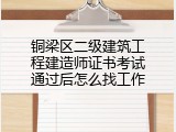 铜梁区二级建筑工程建造师证书考试通过后怎么找工作