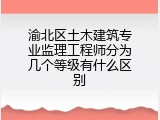 渝北区土木建筑专业监理工程师分为几个等级有什么区别
