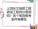 上饶水文地质工程咨询工程师分级别吗？各个级别报考条件有哪些