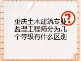 重庆土木建筑专业监理工程师分为几个等级有什么区别