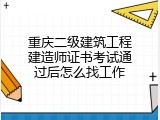 重庆二级建筑工程建造师证书考试通过后怎么找工作