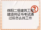 绵阳二级建筑工程建造师证书考试通过后怎么找工作