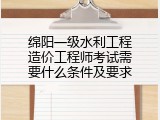 绵阳一级水利工程造价工程师考试需要什么条件及要求