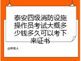 泰安四级消防设施操作员考试大概多少钱多久可以考下来证书