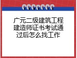 广元二级建筑工程建造师证书考试通过后怎么找工作