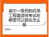 咸宁一级民航机场工程建造师考试在哪里可以报名怎么报