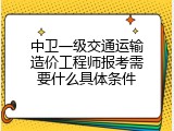 中卫一级交通运输造价工程师报考需要什么具体条件