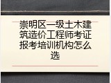 崇明区一级土木建筑造价工程师考证报考培训机构怎么选