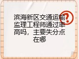 滨海新区交通运输监理工程师通过率高吗，主要失分点在哪