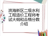 滨海新区二级水利工程造价工程师考试大纲和合格分数介绍