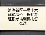 滨海新区一级土木建筑造价工程师考证报考培训机构怎么选