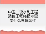 中卫二级水利工程造价工程师报考需要什么具体条件