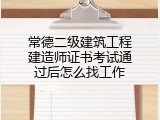常德二级建筑工程建造师证书考试通过后怎么找工作