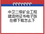 中卫二级矿业工程建造师证书电子版在哪下载怎么下