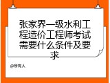 张家界一级水利工程造价工程师考试需要什么条件及要求
