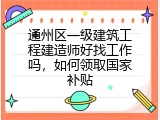 通州区一级建筑工程建造师好找工作吗，如何领取国家补贴
