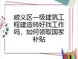 顺义区一级建筑工程建造师好找工作吗，如何领取国家补贴