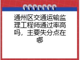 通州区交通运输监理工程师通过率高吗，主要失分点在哪