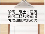 哈密一级土木建筑造价工程师考证报考培训机构怎么选