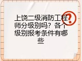 上饶二级消防工程师分级别吗？各个级别报考条件有哪些