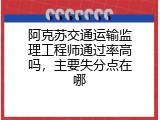阿克苏交通运输监理工程师通过率高吗，主要失分点在哪