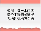 银川一级土木建筑造价工程师考证报考培训机构怎么选