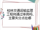 桂林交通运输监理工程师通过率高吗，主要失分点在哪