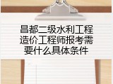 昌都二级水利工程造价工程师报考需要什么具体条件