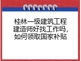 桂林一级建筑工程建造师好找工作吗，如何领取国家补贴